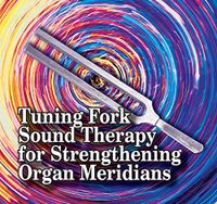 Tuning Fork Sound Therapy for Strengthening Organ Meridians