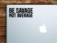 Be Savage Not Average Laptop Apple MacBook Car Quote Wall Decal Sticker Art Vinyl Cute Inspirational Teen Girl Boy Funny Crazy Young Wild Free
