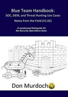 Blue Team Handbook: SOC, SIEM, and Threat Hunting (V1.02): A Condensed Guide for the Security Operations Team and Threat Hunter