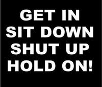 Just For Fun White - 6 x 4.25 Get in Sit Down Shut Up Hold On Vinyl Die Cut Decal Bumper Sticker, Windows, Cars, Trucks, laptops, etc