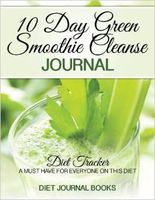 10 Day Green Smoothie Cleanse Journal: Diet Tracker- A Must Have For Everyone On the 10-day green Smoothie cleanse