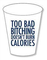 Foam Cups Set of 30 - Too Bad Bitching DoesnÆt Burn Calories