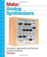 Make: Analog Synthesizers: Make Electronic Sounds the Synth-DIY Way