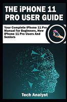 THE iPHONE 11 Pro USER GUIDE: Your Complete iPhone 11 Pro Manual for Beginners, New iPhone 11 Pro Users and Seniors