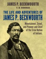 The Life and Adventures of James P. Beckwourth: Mountaineer, Scout, and Pioneer, and Chief of the Crow Nation of Indians