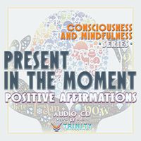 Consciousness and Mindfulness Series: Present in The Moment Positive Affirmations Audio CD