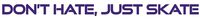 hBARSCI Dont Hate Just Skate Vinyl Decal - 5 Inches - for Cars, Trucks, Windows, Laptops, Tablets, Outdoor-Grade 2.5mil Thick Vinyl - Purple