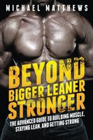 Beyond Bigger Leaner Stronger: The Advanced Guide to Building Muscle, Staying Lean, and Getting Strong (The Build Muscle, Get Lean, and Stay Healthy Series)
