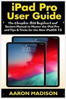 iPad Pro User Guide: The Complete 2020 Beginners and Seniors User Manual to Master the iPad Pro and Tips & Tricks for the New iPadOS 13
