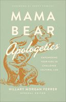 Mama Bear ApologeticsTM: Empowering Your Kids to Challenge Cultural Lies