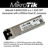 Mikrotik S-85DLC05D is a 1.25G SFP transceiver with a 850nm Dual LC connector, for up to 550 meter Multi Mode fiber