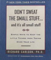 Don't Sweat the Small Stuff . . . and It's All Small Stuff: Simple Ways to Keep the Little Things from Taking Over Your Life (Don't Sweat the Small Stuff Series)