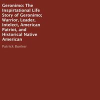 Geronimo: The Inspirtational Life Story of Geronimo; Warrior, Leader, Intelect, American Patriot, and Historical Native American
