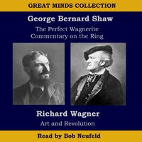 The Great Minds Collection - George Bernard Shaw and Richard Wagner: The Perfect Wagnerite - A Commentary on the Niblung's Ring with Wagner's Art and Revolution