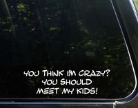 You Think I'm Crazy? You Should Meet My Kids! - 9" x 2-1/2" - Vinyl Die Cut Decal/Bumper Sticker for Windows, Cars, Trucks, Laptops, Etc.
