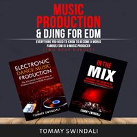 Music Production & DJing for EDM: Everything You Need to Know to Become a World Famous EDM DJ & Music Producer: Two Book Bundle
