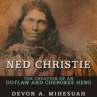 Ned Christie: The Creation of an Outlaw and Cherokee Hero