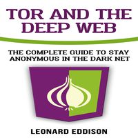 Tor and the Deep Web: The Complete Guide to Stay Anonymous in the Dark Net