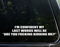 Sweet Tea Decals I'm Confident My Last Words Will Be 'are You $ucking Kidding Me?' - 8 3/4" x 2 1/2"- Vinyl Die Cut Decal/Bumper Sticker for Windows, Trucks, Cars, Laptops, Glasses. Mugs, Etc.