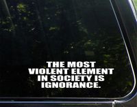 Diamond Graphics The Most Violent Element in Society is Ignorance (9" x 3") Die Cut Decal Bumper Sticker for Windows, Cars, Trucks, Laptops, Etc.