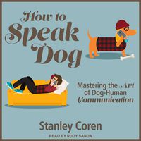 How to Speak Dog: Mastering the Art of Dog-Human Communication