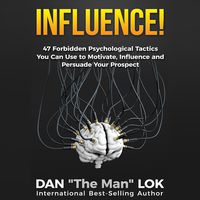 Influence: 47 Forbidden Psychological Tactics You Can Use to Motivate, Influence and Persuade Your Prospect