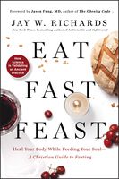 Eat, Fast, Feast: Heal Your Body While Feeding Your Soul_A Christian Guide to Fasting