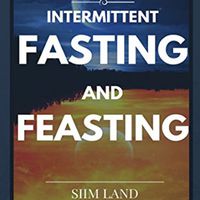 Intermittent Fasting and Feasting: Use Periods of Undereating and Overfeeding to Burn Fat, Build Muscle, and Activate Your Most Anabolic Hormones