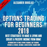 Options Trading for Beginners 2019: Best Strategies to Make a Living & Create a Passive Income from Home