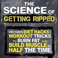 The Science of Getting Ripped: Proven Workout Hacks and Diet Tricks to Burn Fat and Build Muscle in Half the Time