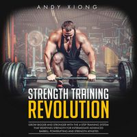 Strength Training Revolution: Grow Bigger and Stronger with the 4-Step Training System That Redefines Strength for Intermediate-Advanced Barbell, Powerlifting, and Strength Athletes