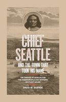 Chief Seattle and the Town That Took His Name: The Change of Worlds for the Native People and Settlers on Puget Sound